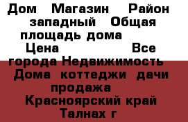 Дом . Магазин. › Район ­ западный › Общая площадь дома ­ 134 › Цена ­ 5 000 000 - Все города Недвижимость » Дома, коттеджи, дачи продажа   . Красноярский край,Талнах г.